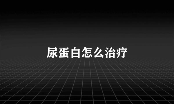 尿蛋白怎么治疗