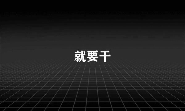 就要干