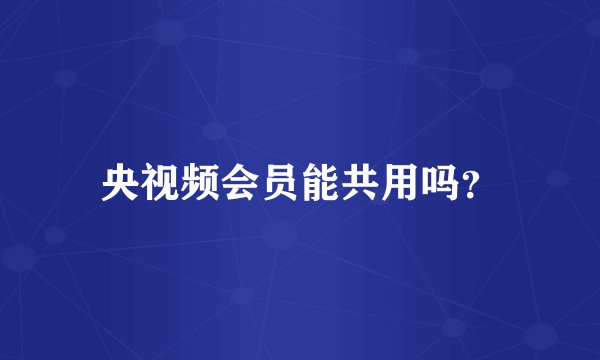 央视频会员能共用吗？