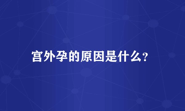 宫外孕的原因是什么?