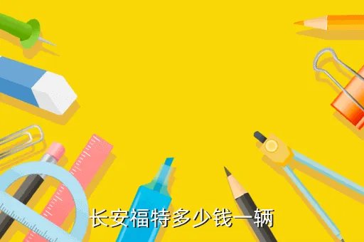 长安福特多少钱,福特车多少钱一辆