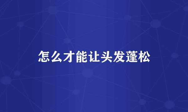 怎么才能让头发蓬松