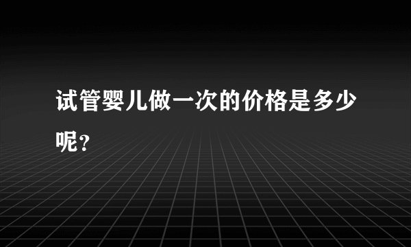 试管婴儿做一次的价格是多少呢？