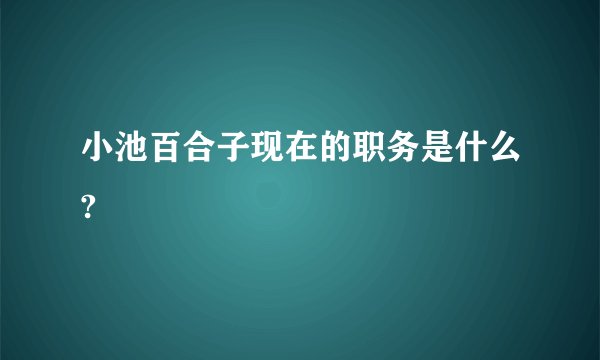 小池百合子现在的职务是什么?