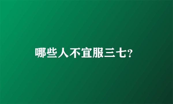 哪些人不宜服三七？