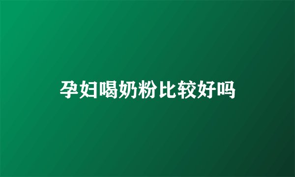 孕妇喝奶粉比较好吗