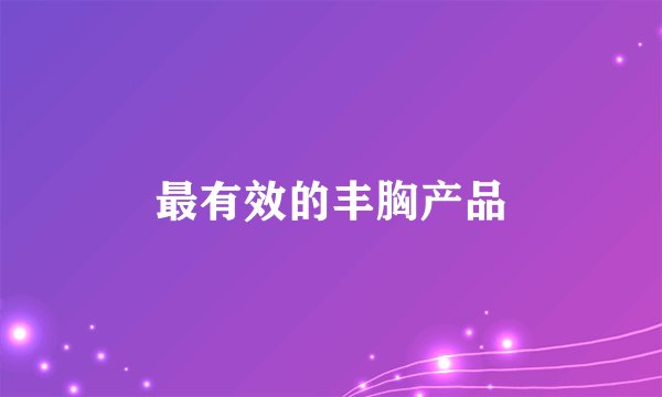 最有效的丰胸产品