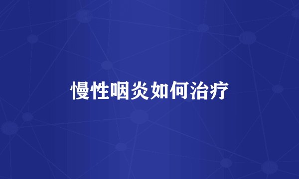 慢性咽炎如何治疗