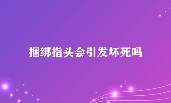 捆绑指头会引发坏死吗
