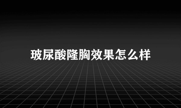玻尿酸隆胸效果怎么样