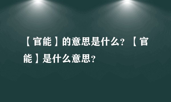 【官能】的意思是什么?【官能】是什么意思?