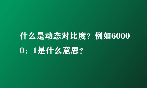 什么是动态对比度?例如60000:1是什么意思?
