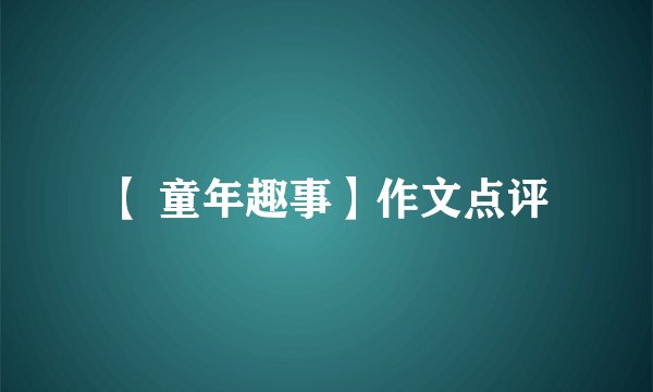 【 童年趣事】作文点评
