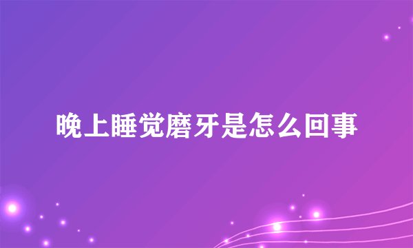 晚上睡觉磨牙是怎么回事