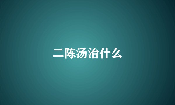 二陈汤治什么