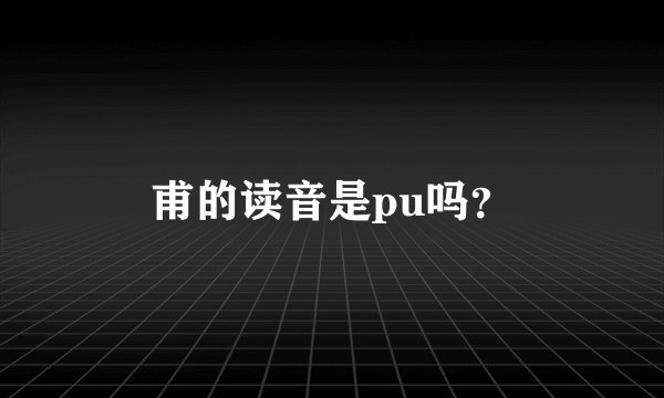 甫的读音是pu吗?