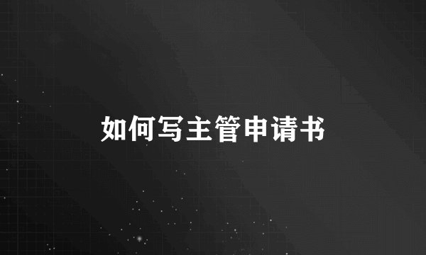 如何写主管申请书