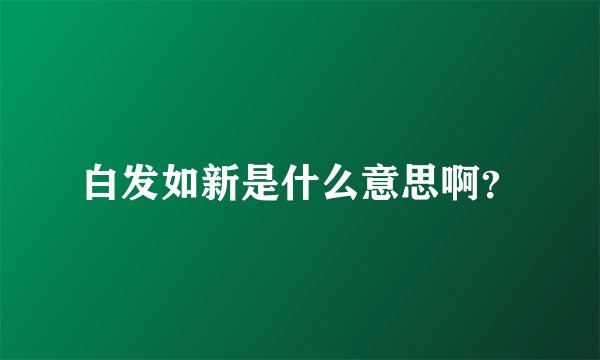 白发如新是什么意思啊？