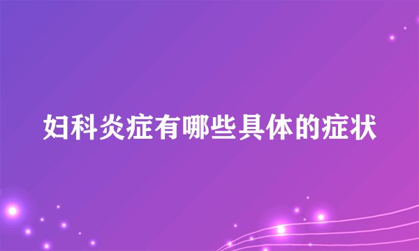 妇科炎症有哪些具体的症状