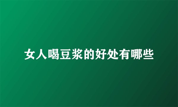 女人喝豆浆的好处有哪些
