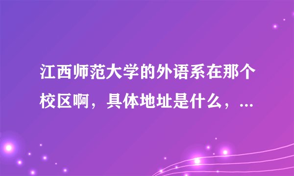 江西师范大学的外语系在那个校区啊,具体地址是什么,邮编是多少