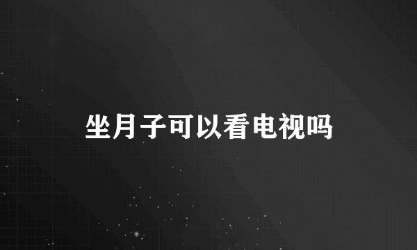 坐月子可以看电视吗