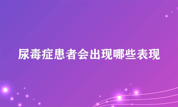 尿毒症患者会出现哪些表现