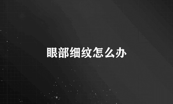 眼部细纹怎么办
