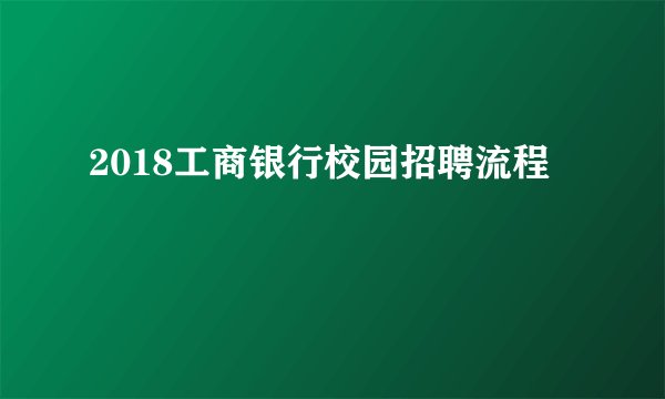 2018工商银行校园招聘流程