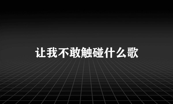 让我不敢触碰什么歌