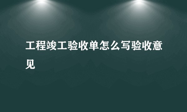 工程竣工验收单怎么写验收意见