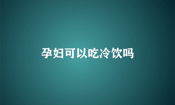 孕妇可以吃冷饮吗