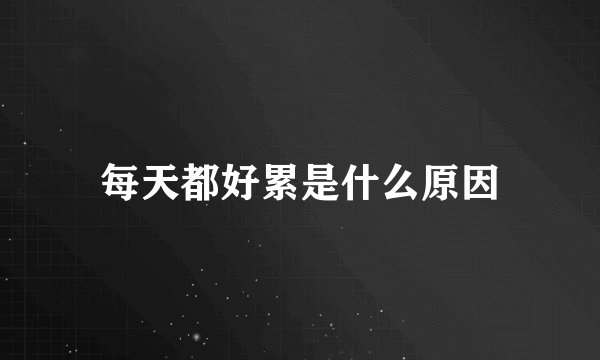 每天都好累是什么原因