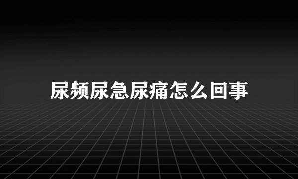 尿频尿急尿痛怎么回事