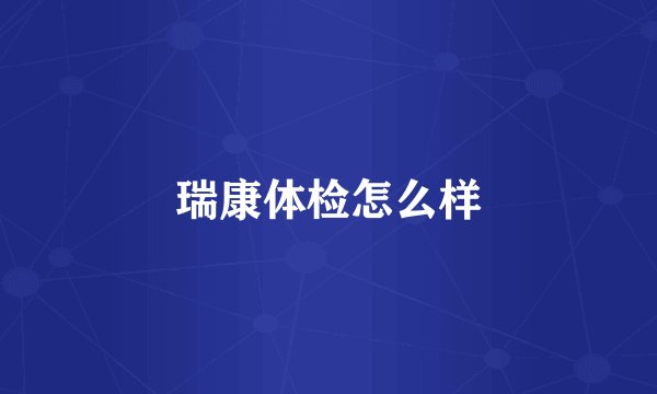 瑞康体检怎么样