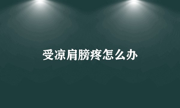 受凉肩膀疼怎么办