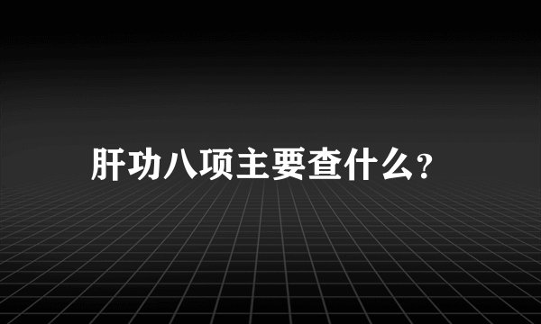 肝功八项主要查什么？