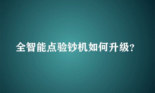 全智能点验钞机如何升级？