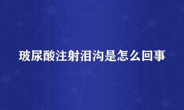 玻尿酸注射泪沟是怎么回事