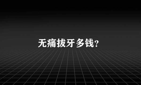 无痛拔牙多钱？