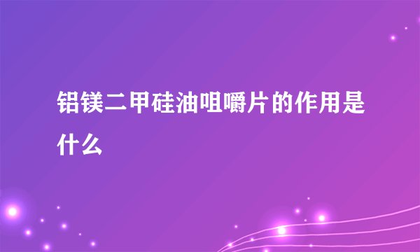 铝镁二甲硅油咀嚼片的作用是什么