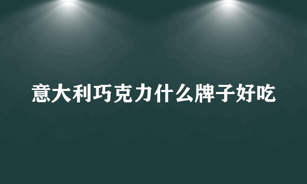意大利巧克力什么牌子好吃