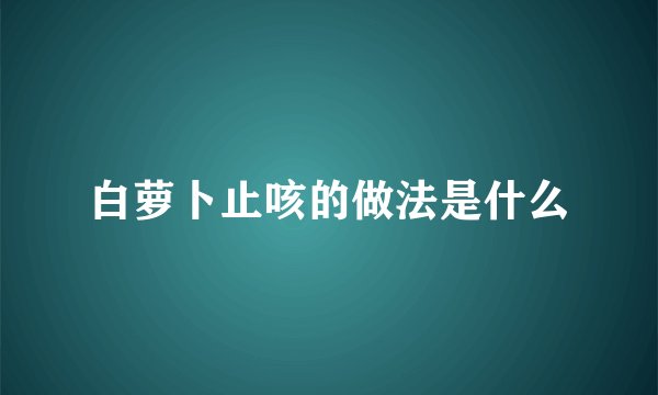 白萝卜止咳的做法是什么