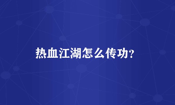 热血江湖怎么传功？