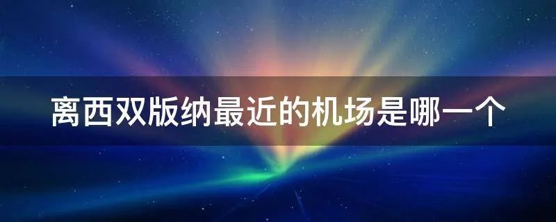 离西双版纳最近的机场是哪一个