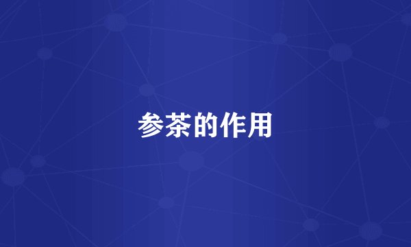 参茶的作用
