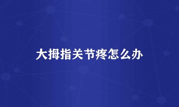 大拇指关节疼怎么办