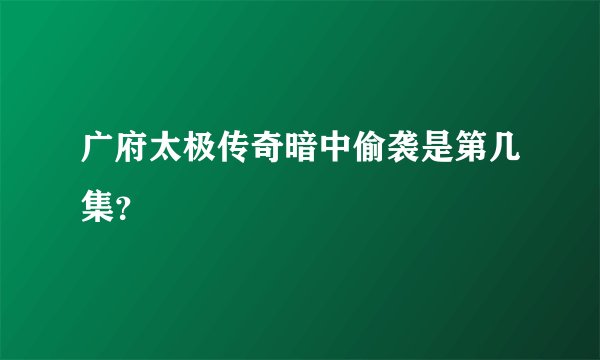 广府太极传奇暗中偷袭是第几集？