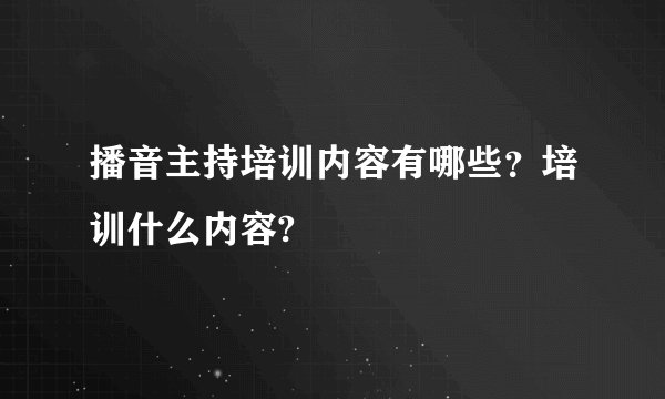 播音主持培训内容有哪些？培训什么内容?