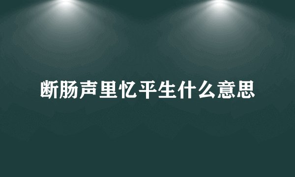 断肠声里忆平生什么意思